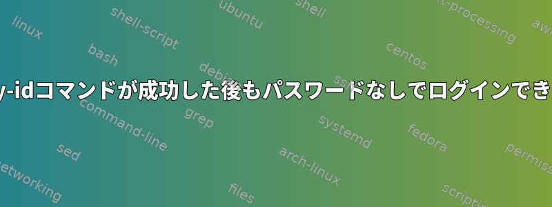 ssh-copy-idコマンドが成功した後もパスワードなしでログインできません。