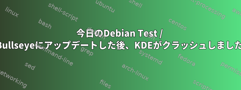 今日のDebian Test / Bullseyeにアップデートした後、KDEがクラッシュしました