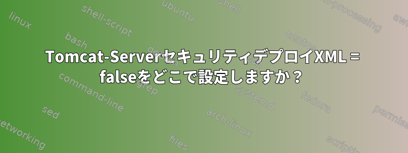 Tomcat-ServerセキュリティデプロイXML = falseをどこで設定しますか？