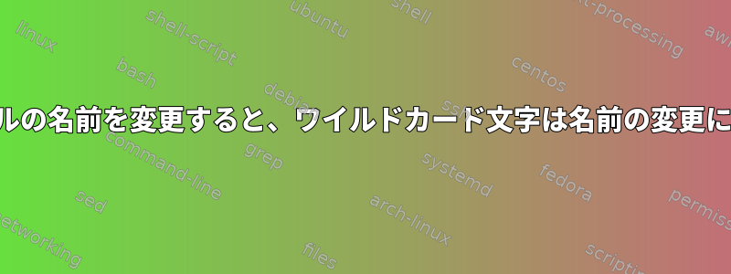 フォルダ内のファイルの名前を変更すると、ワイルドカード文字は名前の変更には適用されません。