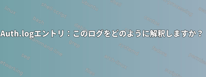 Auth.logエントリ：このログをどのように解釈しますか？