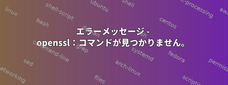 エラーメッセージ - openssl：コマンドが見つかりません。