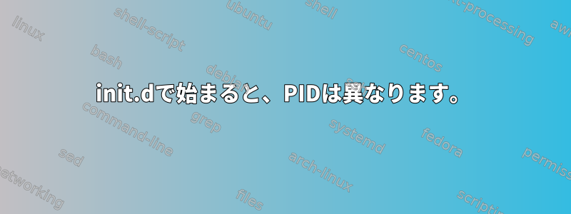 init.dで始まると、PIDは異なります。