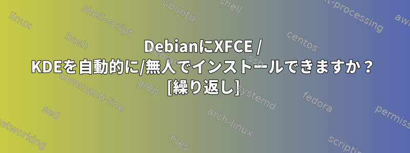 DebianにXFCE / KDEを自動的に/無人でインストールできますか？ [繰り返し]