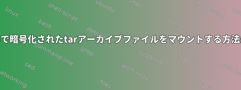 GPGで暗号化されたtarアーカイブファイルをマウントする方法は？