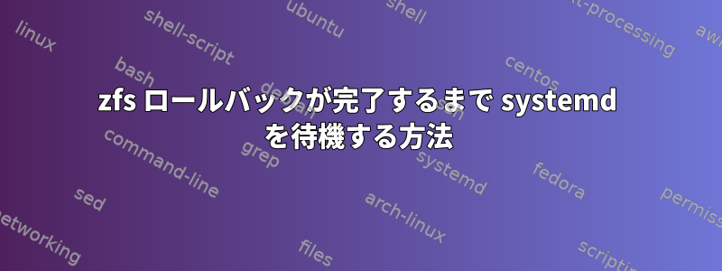 zfs ロールバックが完了するまで systemd を待機する方法