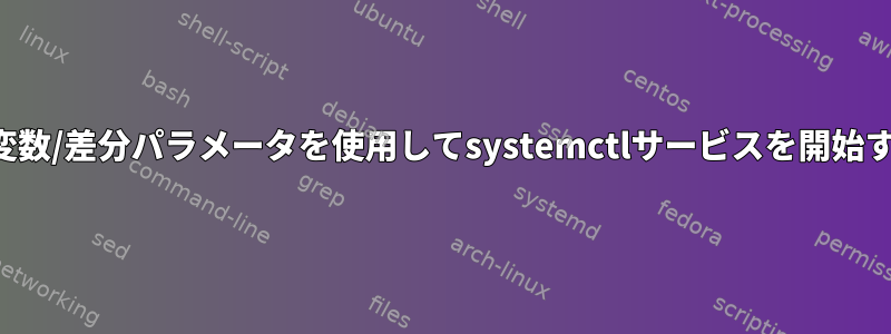 他の環境変数/差分パラメータを使用してsystemctlサービスを開始するには？