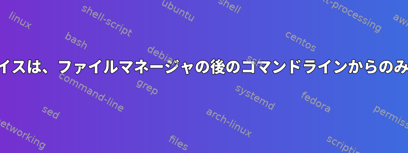 マウントされたデバイスは、ファイルマネージャの後のコマンドラインからのみアクセスできます。