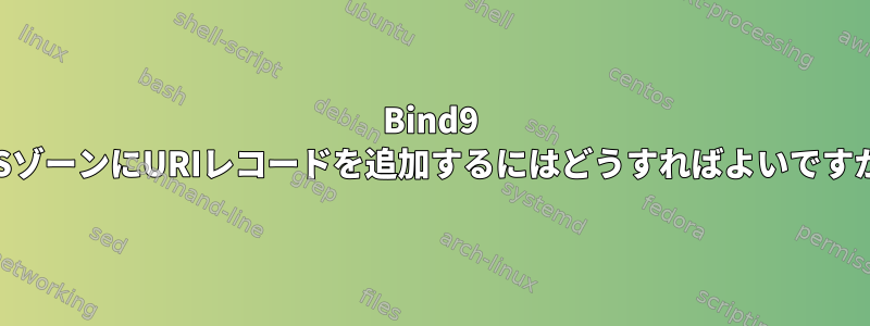 Bind9 DNSゾーンにURIレコードを追加するにはどうすればよいですか？