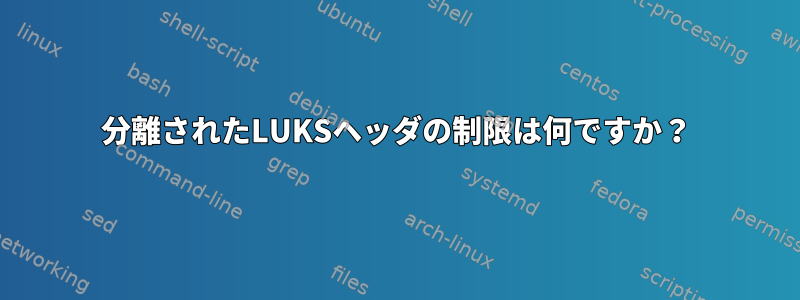 分離されたLUKSヘッダの制限は何ですか？