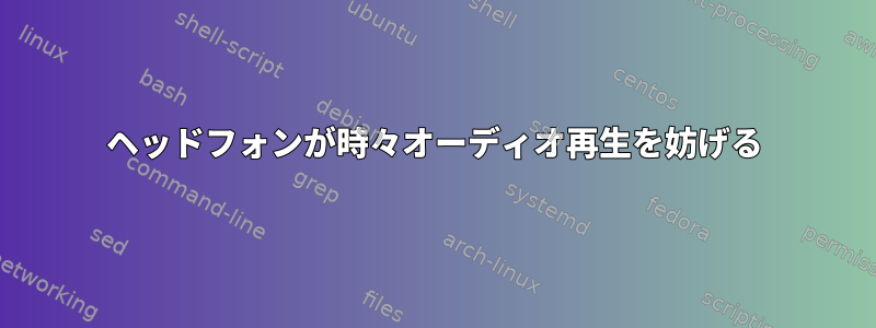 ヘッドフォンが時々オーディオ再生を妨げる