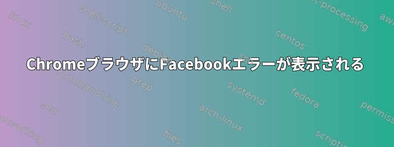 ChromeブラウザにFacebookエラーが表示される