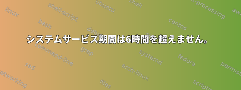 システムサービス期間は6時間を超えません。