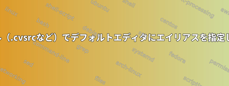 rcファイル（.cvsrcなど）でデフォルトエディタにエイリアスを指定しますか？