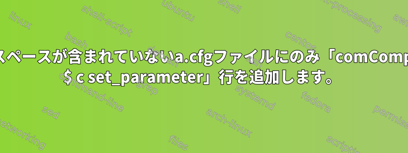 先頭にスペースが含まれていないa.cfgファイルにのみ「comComponent $ c set_parameter」行を追加します。