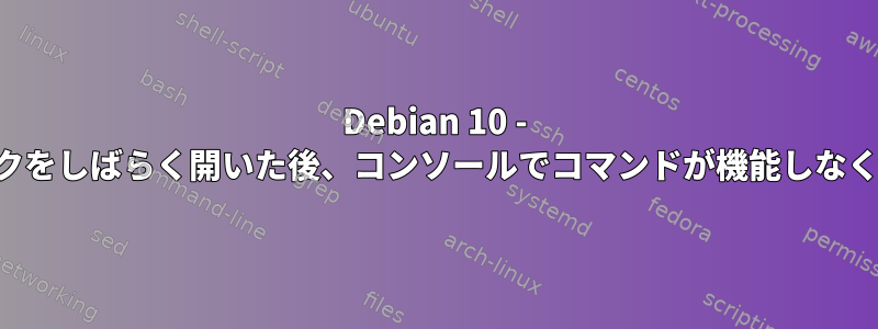 Debian 10 - ノートブックをしばらく開いた後、コンソールでコマンドが機能しなくなります。