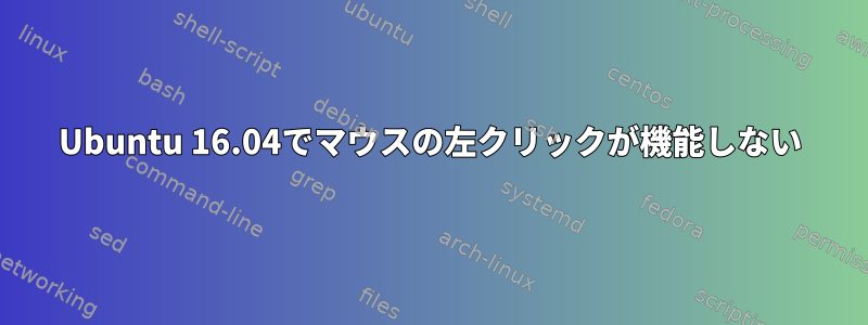 Ubuntu 16.04でマウスの左クリックが機能しない