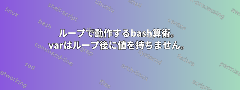 ループで動作するbash算術。 varはループ後に値を持ちません。