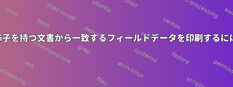 修飾子を持つ文書から一致するフィールドデータを印刷するには？