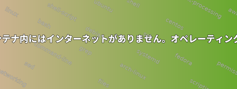 Dockerコンテナ内にはインターネットがありません。オペレーティングシステム7