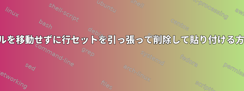 カーソルを移動せずに行セットを引っ張って削除して貼り付ける方法は？