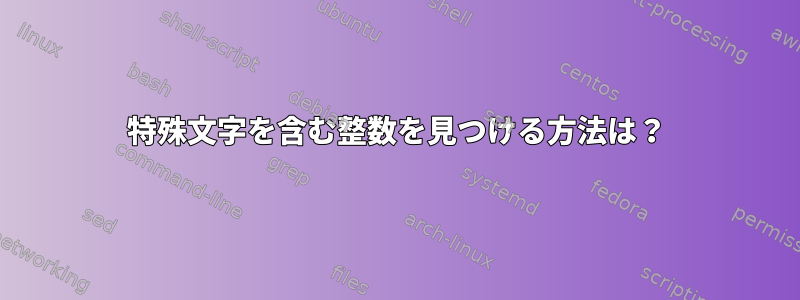 特殊文字を含む整数を見つける方法は？