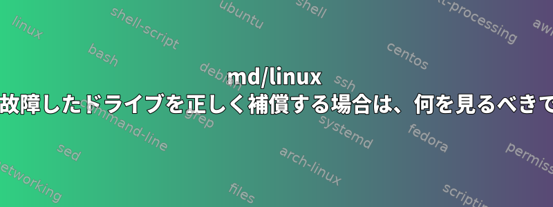 md/linux RAIDが故障したドライブを正しく補償する場合は、何を見るべきですか？