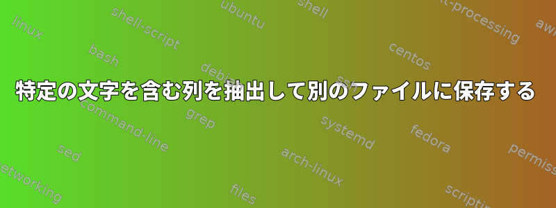 特定の文字を含む列を抽出して別のファイルに保存する