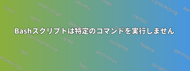 Bashスクリプトは特定のコマンドを実行しません