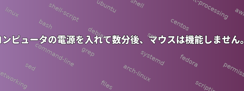 コンピュータの電源を入れて数分後、マウスは機能しません。