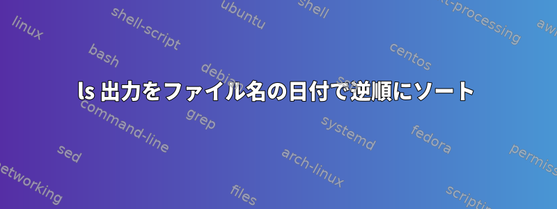 ls 出力をファイル名の日付で逆順にソート