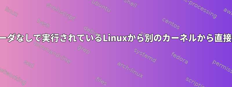 ブートローダなしで実行されているLinuxから別のカーネルから直接起動する