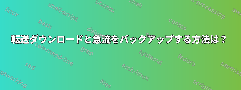 転送ダウンロードと急流をバックアップする方法は？