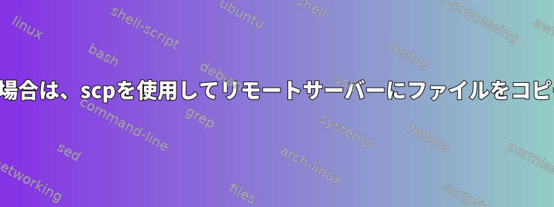 パスワード確認が無効になっている場合は、scpを使用してリモートサーバーにファイルをコピーするときにパスワードプロンプト