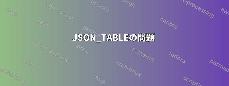 JSON_TABLEの問題