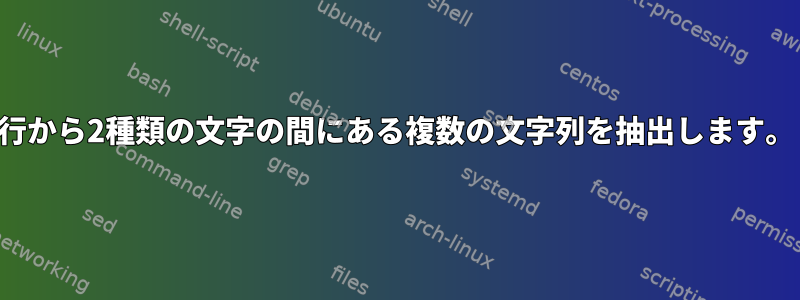 1行から2種類の文字の間にある複数の文字列を抽出します。