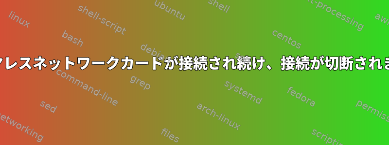 ワイヤレスネットワークカードが接続され続け、接続が切断されます。