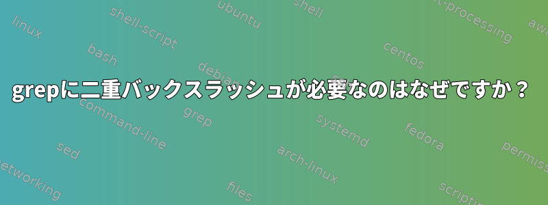 grepに二重バックスラッシュが必要なのはなぜですか？