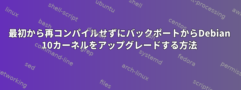 最初から再コンパイルせずにバックポートからDebian 10カーネルをアップグレードする方法