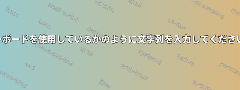 キーボードを使用しているかのように文字列を入力してください。