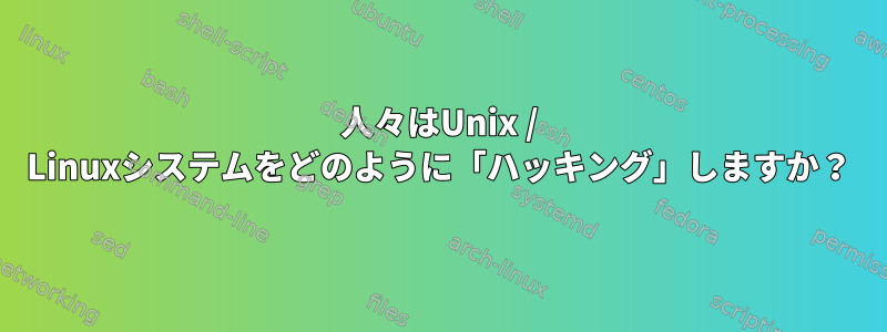 人々はUnix / Linuxシステムをどのように「ハッキング」しますか？