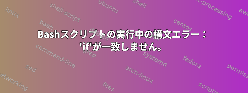 Bashスクリプトの実行中の構文エラー： 'if'が一致しません。