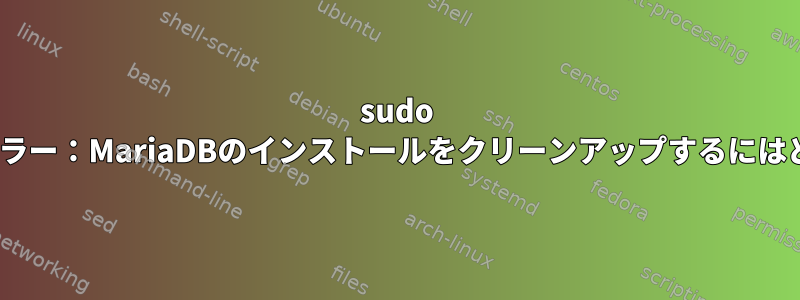 sudo apt-getアップデートエラー：MariaDBのインストールをクリーンアップするにはどうすればよいですか？