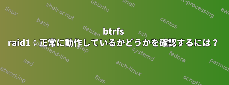 btrfs raid1：正常に動作しているかどうかを確認するには？