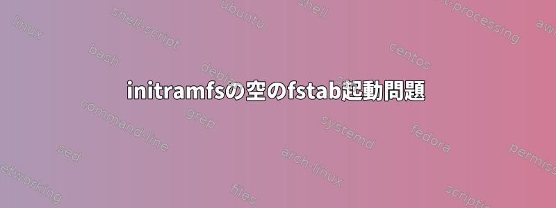 initramfsの空のfstab起動問題