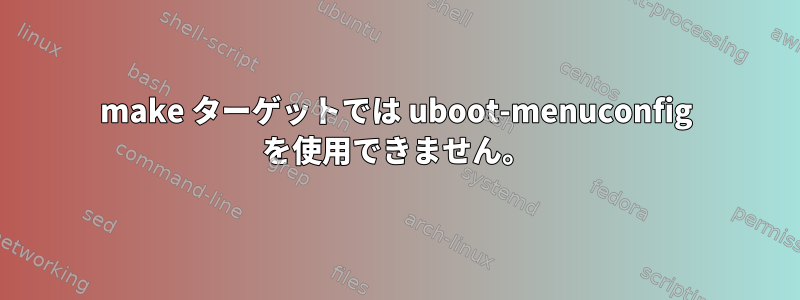 make ターゲットでは uboot-menuconfig を使用できません。