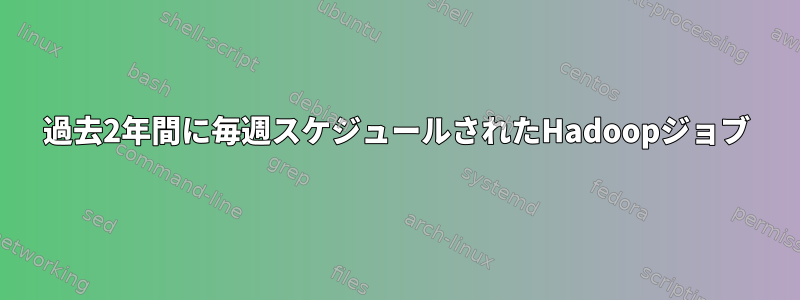 過去2年間に毎週スケジュールされたHadoopジョブ