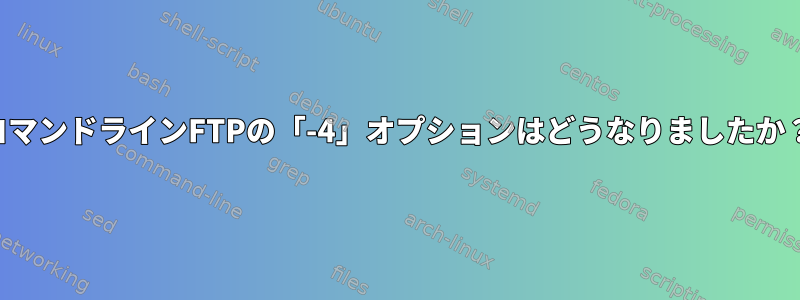 コマンドラインFTPの「-4」オプションはどうなりましたか？