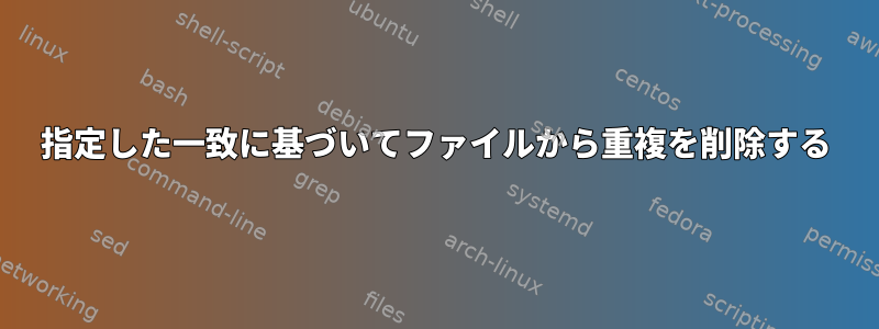 指定した一致に基づいてファイルから重複を削除する