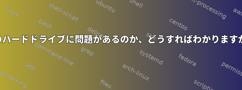 どのハードドライブに問題があるのか​​、どうすればわかりますか？